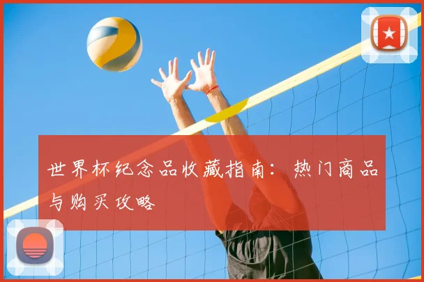 世界杯纪念品收藏指南：热门商品与购买攻略