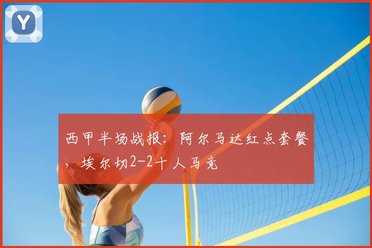 西甲半场战报：阿尔马达红点套餐，埃尔切2-2十人马竞