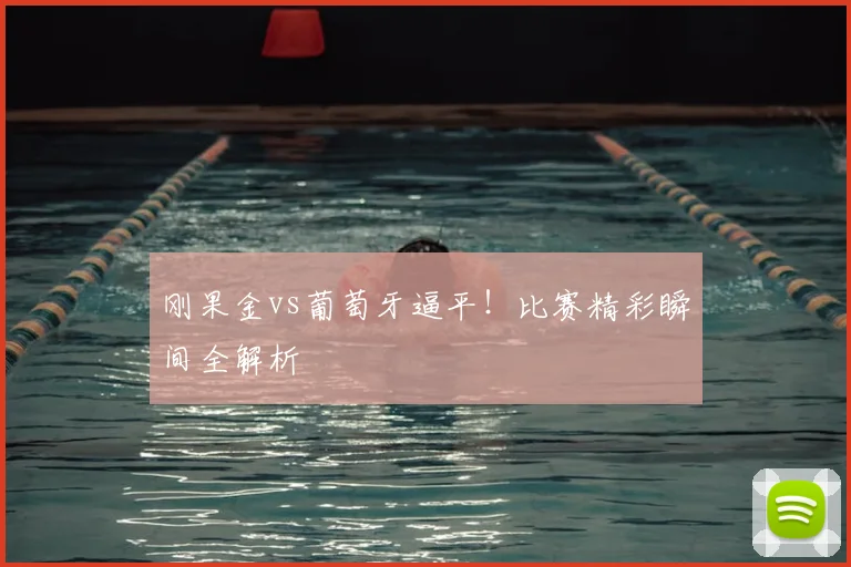 刚果金vs葡萄牙逼平！比赛精彩瞬间全解析
