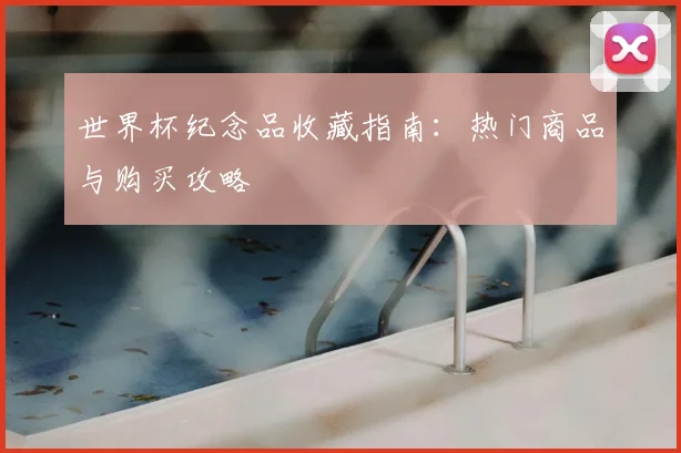 世界杯纪念品收藏指南:热门商品与购买攻略