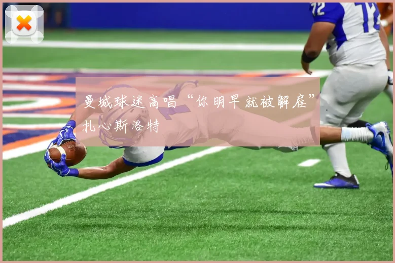 曼城球迷高唱“你明早就被解雇”扎心斯洛特