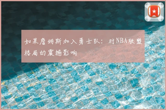 如果詹姆斯加入勇士队：对NBA联盟格局的震撼影响