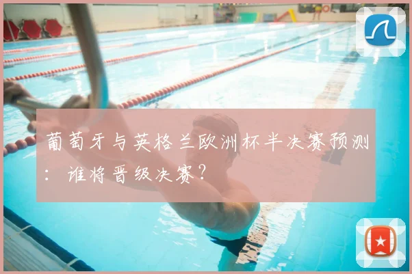 葡萄牙与英格兰欧洲杯半决赛预测：谁将晋级决赛？