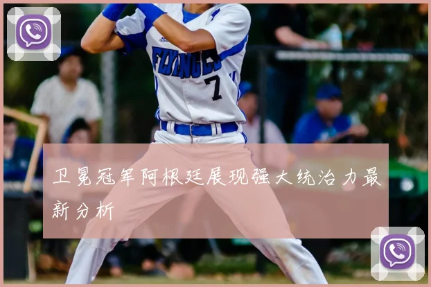 卫冕冠军阿根廷展现强大统治力最新分析