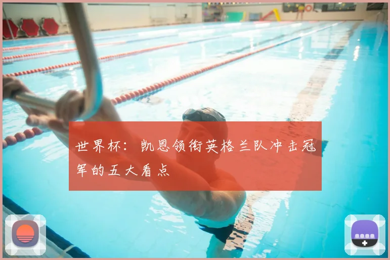 世界杯：凯恩领衔英格兰队冲击冠军的五大看点