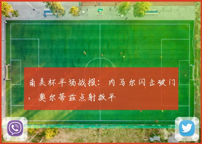 南美杯半场战报：内马尔闪击破门，奥尔蒂兹点射扳平
