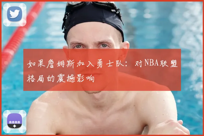 如果詹姆斯加入勇士队：对NBA联盟格局的震撼影响