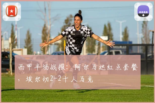 西甲半场战报：阿尔马达红点套餐，埃尔切2-2十人马竞