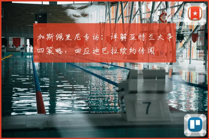 加斯佩里尼专访：详解亚特兰大争四策略，回应迪巴拉续约传闻