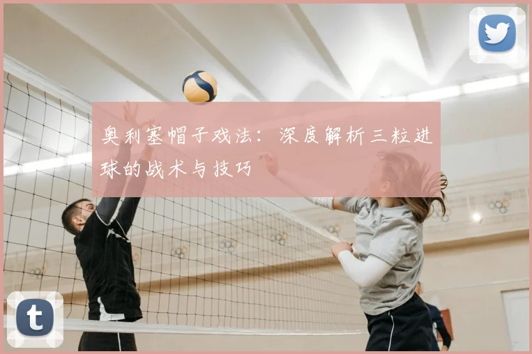 奥利塞帽子戏法:深度解析三粒进球的战术与技巧