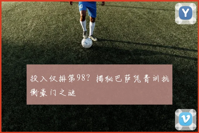 投入仅排第98？揭秘巴萨凭青训抗衡豪门之谜