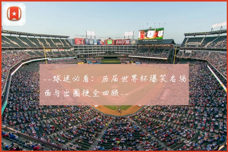 __球迷必看：历届世界杯爆笑名场面与出圈梗全回顾__